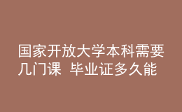 国家开放大学本科需要几门课 毕业证多久能拿