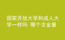 国家开放大学和成人大学一样吗 哪个含金量更高