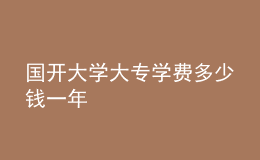 国开大学大专学费多少钱一年