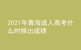 2021年青海成人高考什么时候出成绩