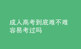 成人高考到底难不难 容易考过吗