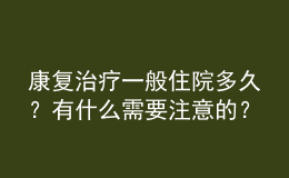 康复治疗一般住院多久？有什么需要注意的？