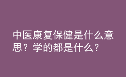 中医康复保健是什么意思？学的都是什么？