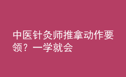 中医针灸师推拿动作要领？一学就会