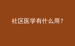 社区医学有什么用？