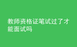 教师资格证笔试过了才能面试吗