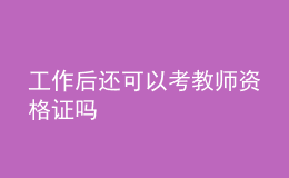 工作后还可以考教师资格证吗