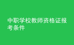 中职学校教师资格证报考条件