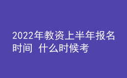 2022年教资上半年报名时间 什么时候考试