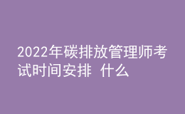 2022年碳排放管理师考试时间安排 什么时候报名