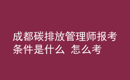 成都碳排放管理师报考条件是什么 怎么考