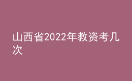 山西省2022年教资考几次