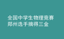 全国中学生物理竞赛 郑州选手摘得三金