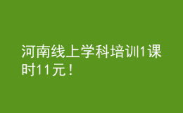 河南线上学科培训1课时11元！