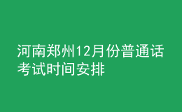 河南郑州12月份普通话考试时间安排