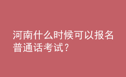 河南什么时候可以报名普通话考试？