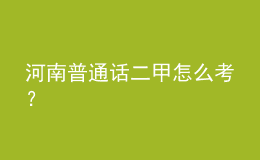 河南普通话二甲怎么考？