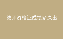 教师资格证成绩多久出