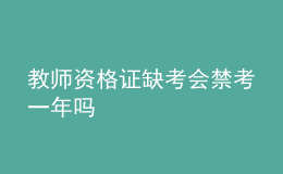 教师资格证缺考会禁考一年吗