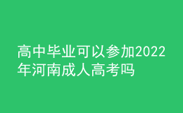 高中毕业可以参加2022年河南成人高考吗