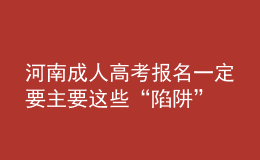 河南成人高考报名一定要主要这些“陷阱”