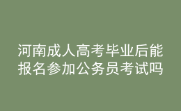 河南成人高考毕业后能报名参加公务员考试吗