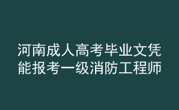 河南成人高考毕业文凭能报考一级消防工程师吗