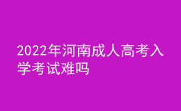 2022年河南成人高考入学考试难吗