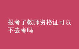 报考了教师资格证可以不去考吗