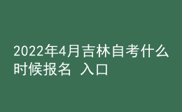 2022年4月吉林自考什么时候报名 入口在哪