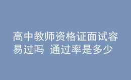 高中教师资格证面试容易过吗 通过率是多少