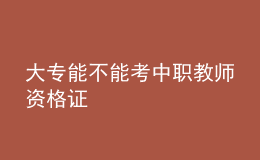 大专能不能考中职教师资格证