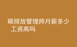 碳排放管理师月薪多少 工资高吗