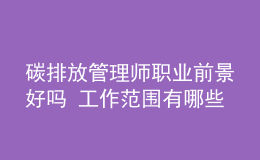 碳排放管理师职业前景好吗 工作范围有哪些