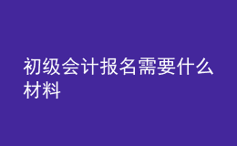 初级会计报名需要什么材料