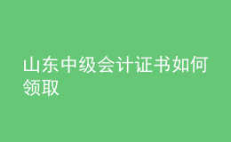 山东中级会计证书如何领取