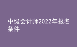 中级会计师2022年报名条件