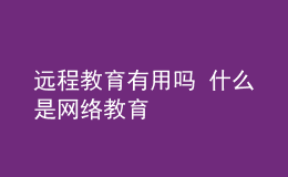 远程教育有用吗 什么是网络教育