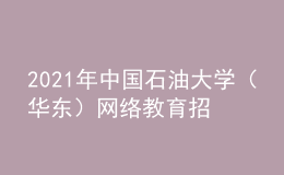 2021年中国石油大学（华东）网络教育招生简章