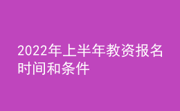 2022年上半年教资报名时间和条件