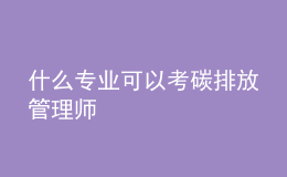 什么专业可以考碳排放管理师