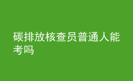 碳排放核查员普通人能考吗