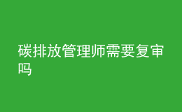 碳排放管理师需要复审吗