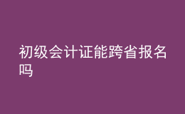 初级会计证能跨省报名吗