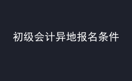 初级会计异地报名条件