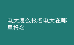 电大怎么报名电大在哪里报名