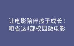 让电影陪伴孩子成长！咱省这4部校园微电影获奖！