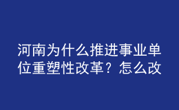 河南为什么推进事业单位重塑性改革？怎么改？权威回应来了