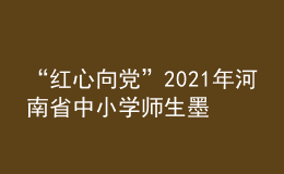 “红心向党”2021年河南省中小学师生墨香书法作品展举办