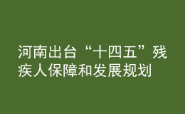 河南出台“十四五”残疾人保障和发展规划